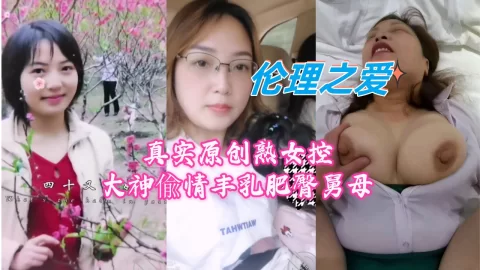 真实原创熟女控大神偸情丰乳肥臀舅母