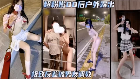超粉嫩00后户外露出极致反差被男友调教